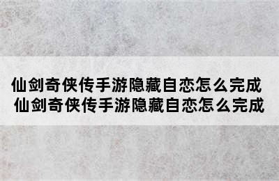 仙剑奇侠传手游隐藏自恋怎么完成 仙剑奇侠传手游隐藏自恋怎么完成